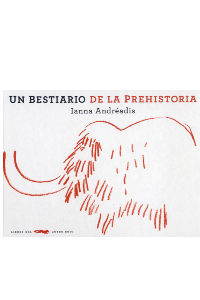 UN BESTIARIO DE LA PREHISTORIA. IANNA ANDREADIS.