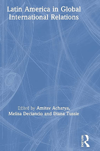 LATIN AMERICA IN GLOBAL INTERNATIONAL RELATIONS , ACHARYA, AMITAV